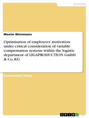 cover image of Optimisation of employees' motivation under critical consideration of variable compensation systems within the logistic department  of LIGAPRODUCTION GmbH & Co. KG